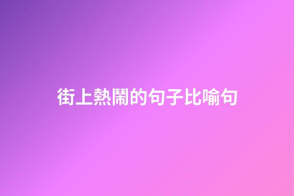 街上熱鬧的句子比喻句