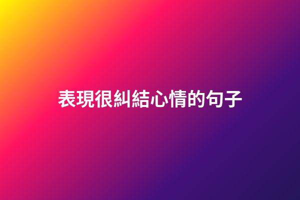 表現很糾結心情的句子