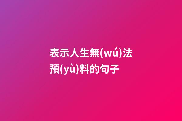 表示人生無(wú)法預(yù)料的句子