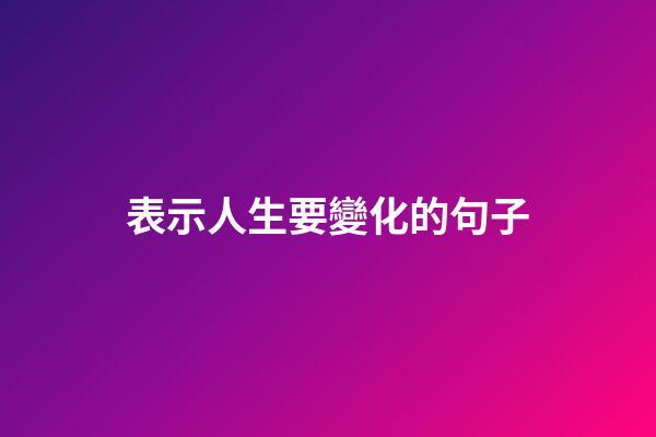 表示人生要變化的句子