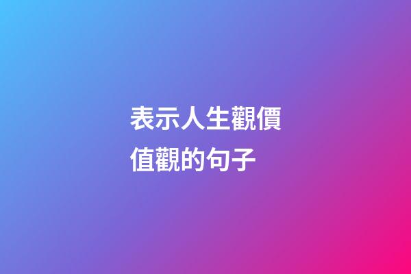 表示人生觀價值觀的句子
