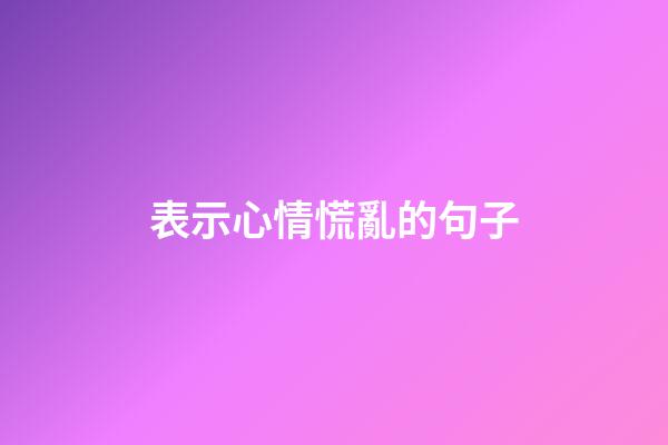 表示心情慌亂的句子
