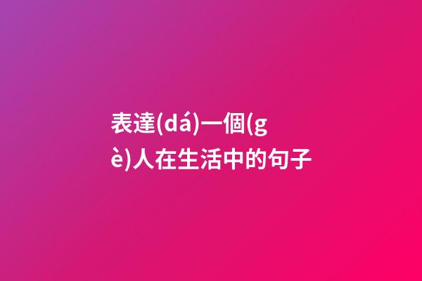 表達(dá)一個(gè)人在生活中的句子