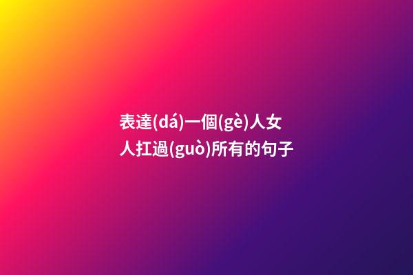 表達(dá)一個(gè)人女人扛過(guò)所有的句子