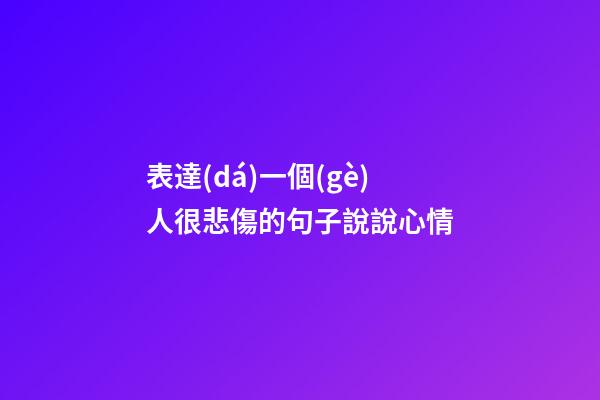 表達(dá)一個(gè)人很悲傷的句子說說心情