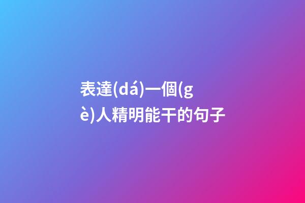 表達(dá)一個(gè)人精明能干的句子