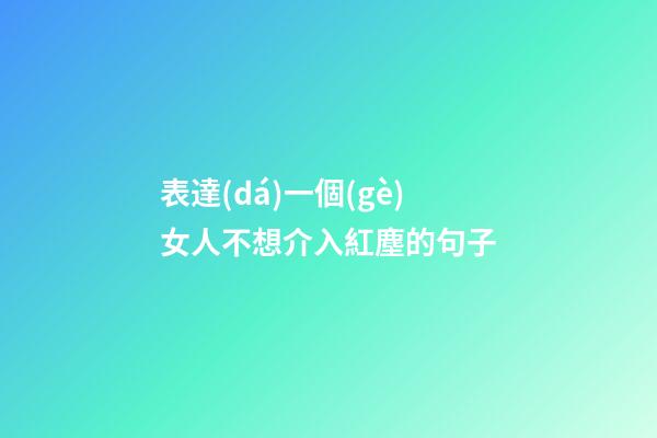 表達(dá)一個(gè)女人不想介入紅塵的句子