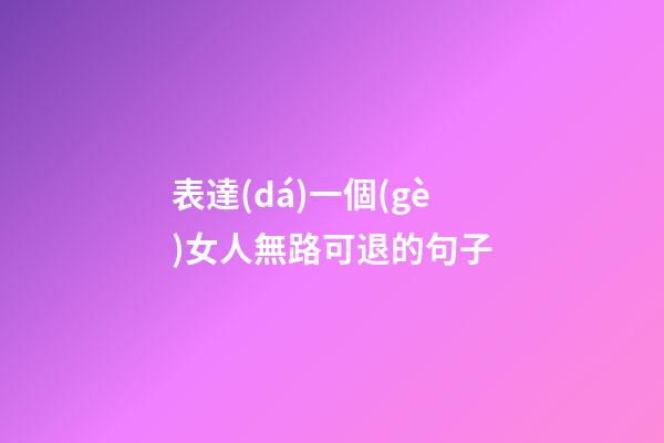 表達(dá)一個(gè)女人無路可退的句子