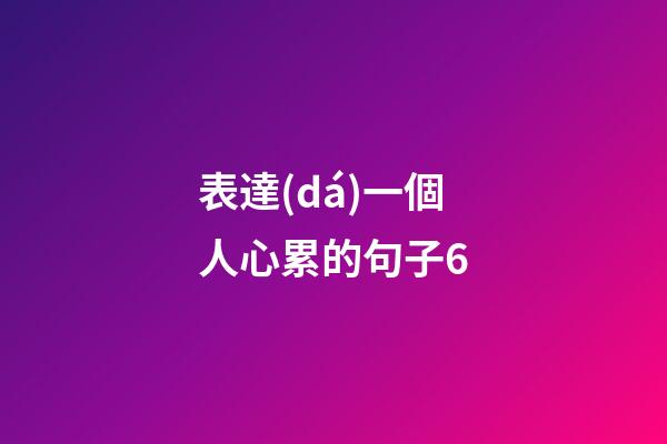 表達(dá)一個人心累的句子6