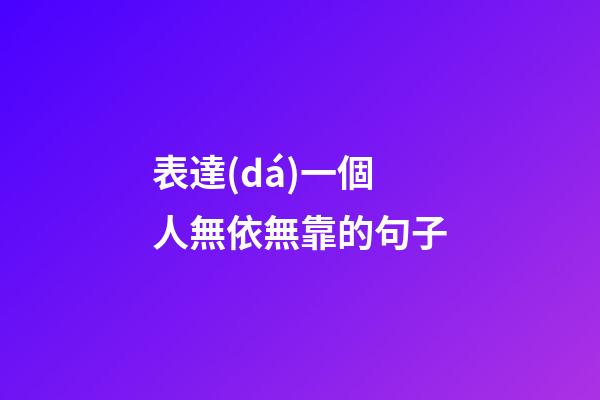 表達(dá)一個人無依無靠的句子