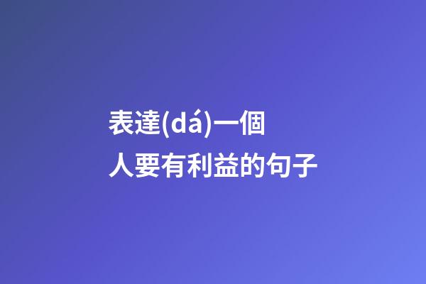 表達(dá)一個人要有利益的句子