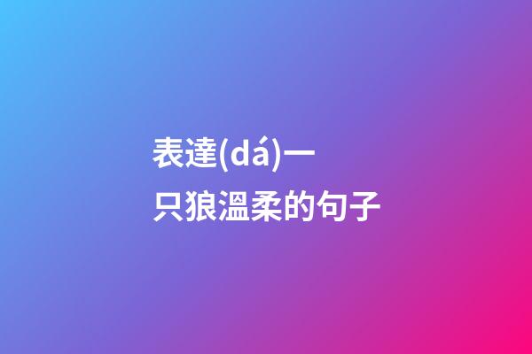 表達(dá)一只狼溫柔的句子
