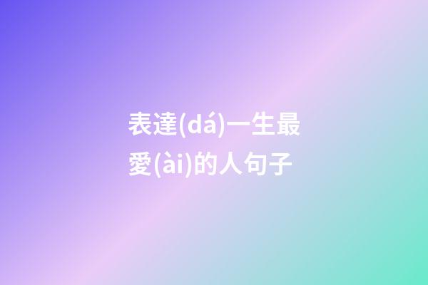 表達(dá)一生最愛(ài)的人句子