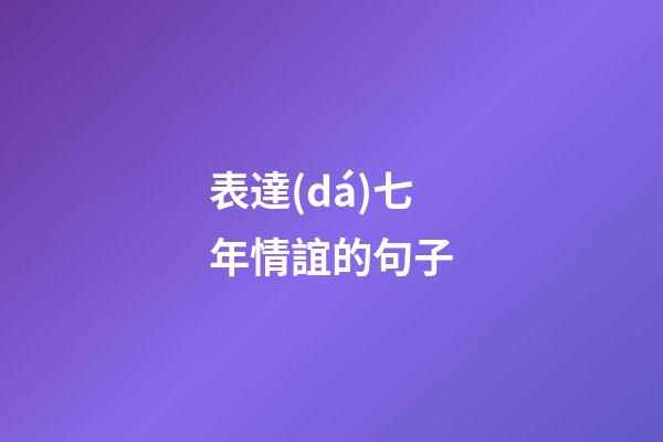 表達(dá)七年情誼的句子