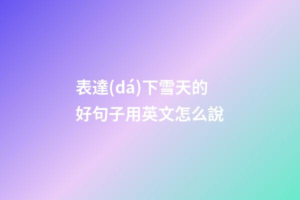 表達(dá)下雪天的好句子用英文怎么說