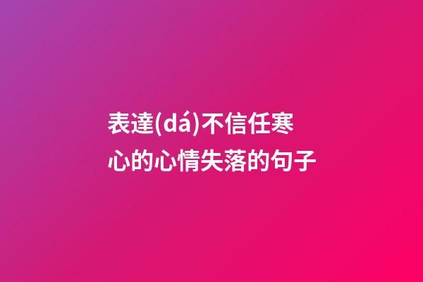 表達(dá)不信任寒心的心情失落的句子