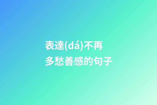 表達(dá)不再多愁善感的句子