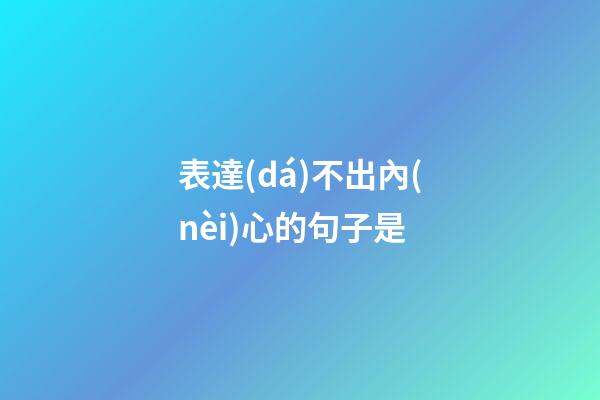 表達(dá)不出內(nèi)心的句子是