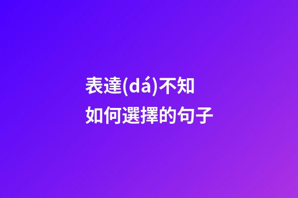 表達(dá)不知如何選擇的句子