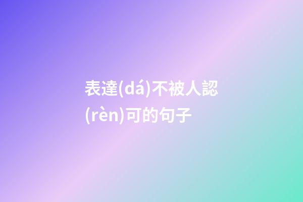 表達(dá)不被人認(rèn)可的句子