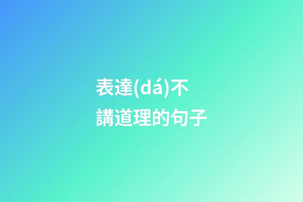 表達(dá)不講道理的句子