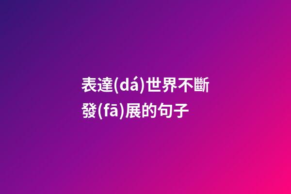 表達(dá)世界不斷發(fā)展的句子