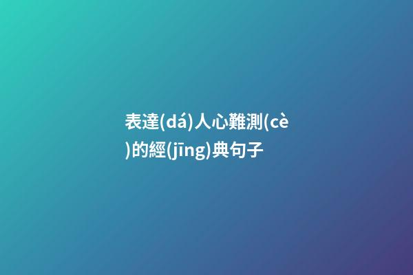 表達(dá)人心難測(cè)的經(jīng)典句子