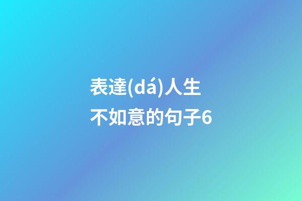 表達(dá)人生不如意的句子6