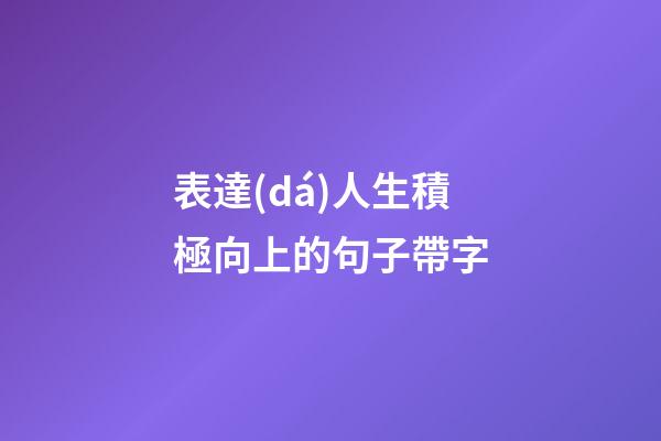 表達(dá)人生積極向上的句子帶字