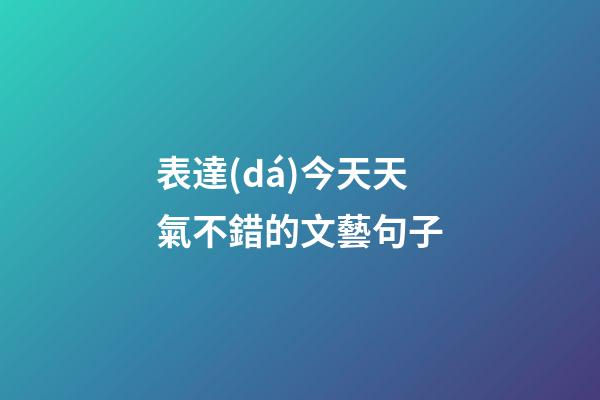 表達(dá)今天天氣不錯的文藝句子