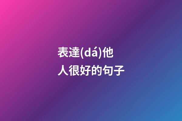 表達(dá)他人很好的句子