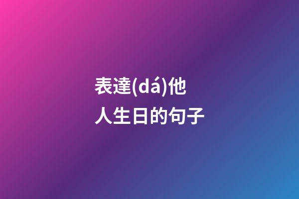 表達(dá)他人生日的句子