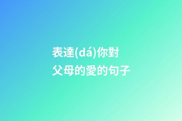 表達(dá)你對父母的愛的句子