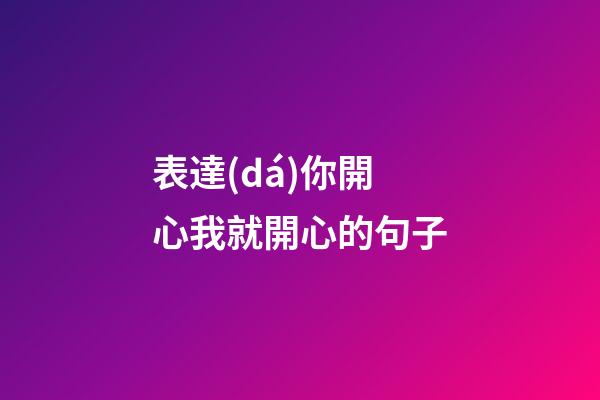 表達(dá)你開心我就開心的句子