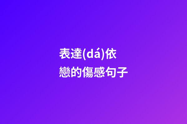 表達(dá)依戀的傷感句子