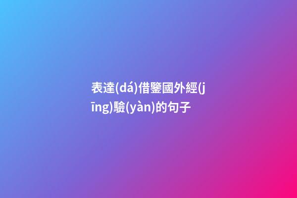 表達(dá)借鑒國外經(jīng)驗(yàn)的句子