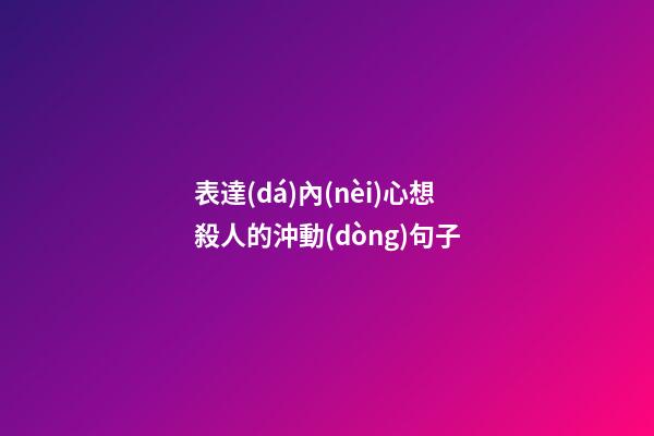 表達(dá)內(nèi)心想殺人的沖動(dòng)句子