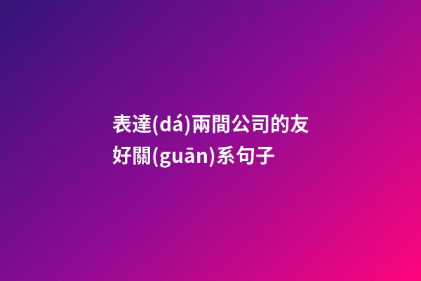 表達(dá)兩間公司的友好關(guān)系句子