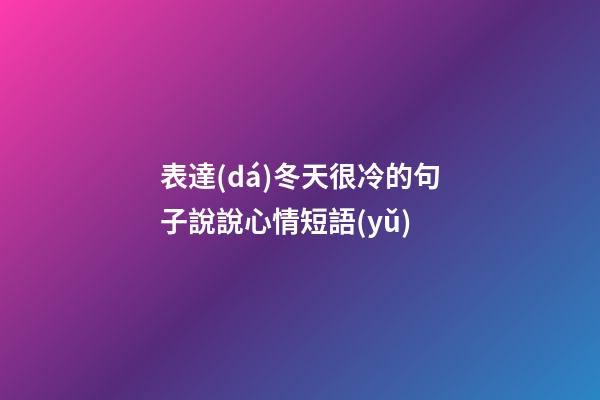 表達(dá)冬天很冷的句子說說心情短語(yǔ)