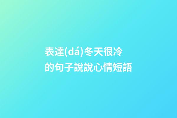 表達(dá)冬天很冷的句子說說心情短語