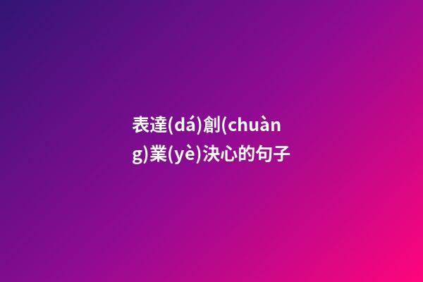 表達(dá)創(chuàng)業(yè)決心的句子