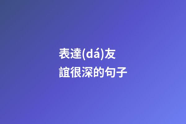 表達(dá)友誼很深的句子