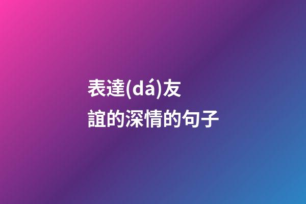 表達(dá)友誼的深情的句子