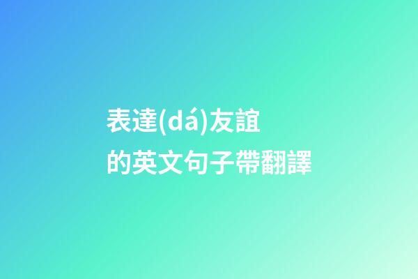 表達(dá)友誼的英文句子帶翻譯