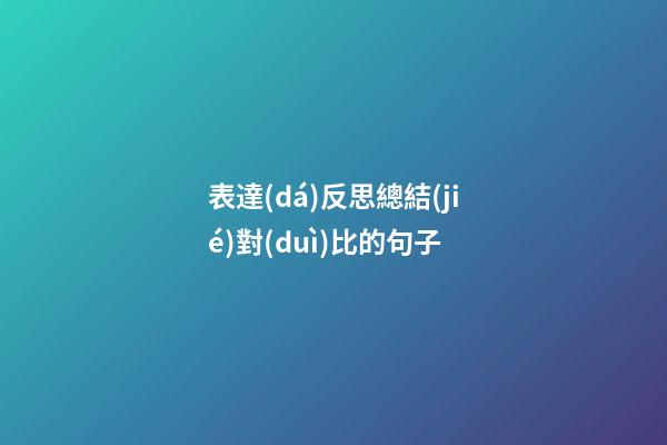表達(dá)反思總結(jié)對(duì)比的句子