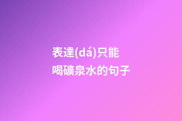 表達(dá)只能喝礦泉水的句子