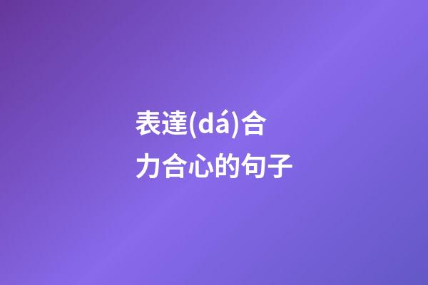 表達(dá)合力合心的句子