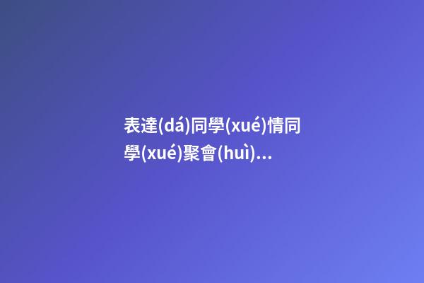 表達(dá)同學(xué)情同學(xué)聚會(huì)的句子