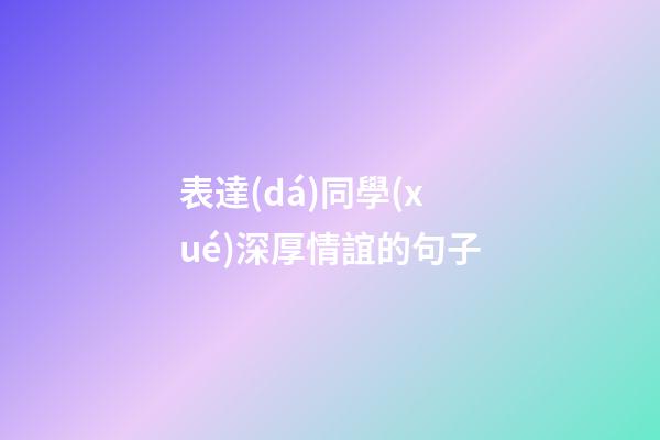 表達(dá)同學(xué)深厚情誼的句子