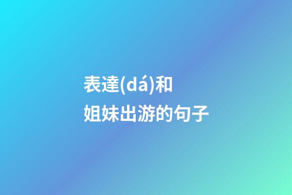 表達(dá)和姐妹出游的句子
